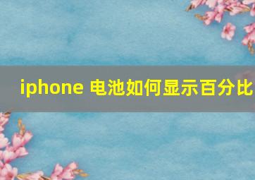 iphone 电池如何显示百分比